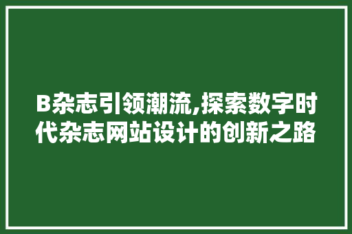 B杂志引领潮流,探索数字时代杂志网站设计的创新之路 B杂志引领潮流,探索数字时代杂志网站设计的创新之路 百度SEO