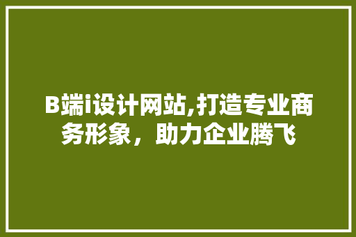 B端i设计网站,打造专业商务形象，助力企业腾飞 B端i设计网站,打造专业商务形象，助力企业腾飞 神马SEO
