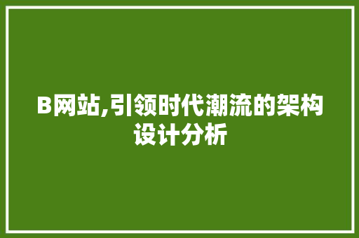 B网站,引领时代潮流的架构设计分析 B网站,引领时代潮流的架构设计分析 网站建设公司
