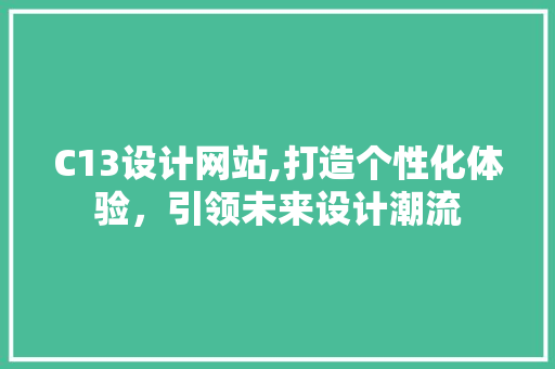 C13设计网站,打造个性化体验，引领未来设计潮流 C13设计网站,打造个性化体验，引领未来设计潮流 SEO关键词
