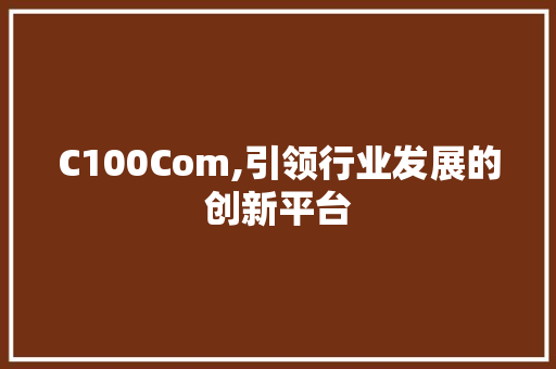 C100Com,引领行业发展的创新平台 C100Com,引领行业发展的创新平台 网站建设公司