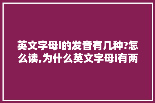 英文字母i的发音有几种?怎么读,为什么英文字母i有两种写法呢。 英文字母i的发音有几种?怎么读,为什么英文字母i有两种写法呢。 SEO关键词