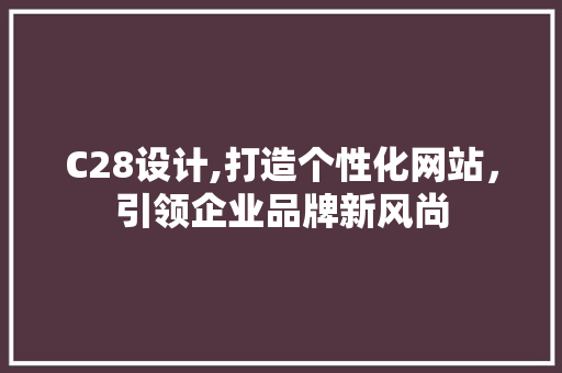 C28设计,打造个性化网站，引领企业品牌新风尚 C28设计,打造个性化网站，引领企业品牌新风尚 必应SEO