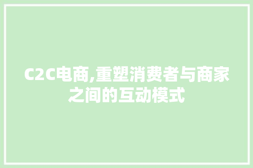 C2C电商,重塑消费者与商家之间的互动模式 C2C电商,重塑消费者与商家之间的互动模式 神马SEO