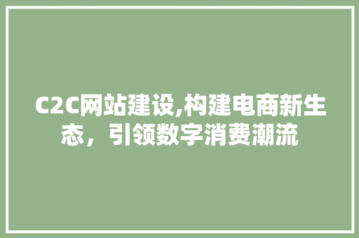 C2C网站建设,构建电商新生态，引领数字消费潮流 C2C网站建设,构建电商新生态，引领数字消费潮流 百度SEO