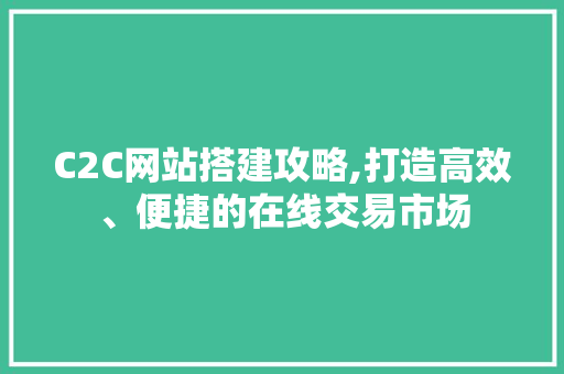 C2C网站搭建攻略,打造高效、便捷的在线交易市场 C2C网站搭建攻略,打造高效、便捷的在线交易市场 搜狗SEO