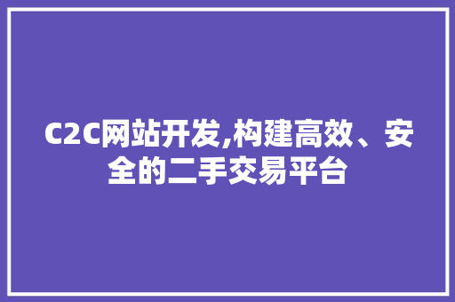 C2C网站开发,构建高效、安全的二手交易平台 C2C网站开发,构建高效、安全的二手交易平台 神马SEO