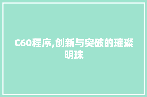 C60程序,创新与突破的璀璨明珠 C60程序,创新与突破的璀璨明珠 必应SEO