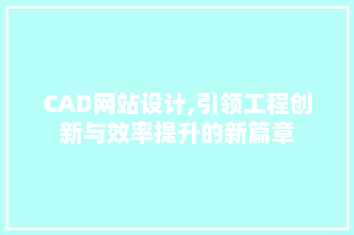 CAD网站设计,引领工程创新与效率提升的新篇章