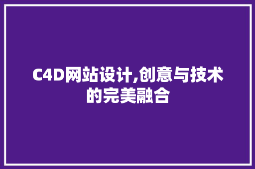 C4D网站设计,创意与技术的完美融合 C4D网站设计,创意与技术的完美融合 百度SEO