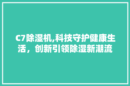 C7除湿机,科技守护健康生活，创新引领除湿新潮流 C7除湿机,科技守护健康生活，创新引领除湿新潮流 必应SEO