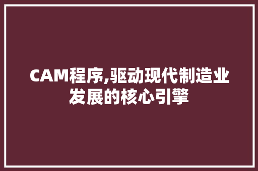 CAM程序,驱动现代制造业发展的核心引擎 CAM程序,驱动现代制造业发展的核心引擎 必应SEO