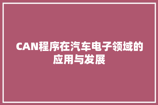 CAN程序在汽车电子领域的应用与发展 CAN程序在汽车电子领域的应用与发展 网站建设公司