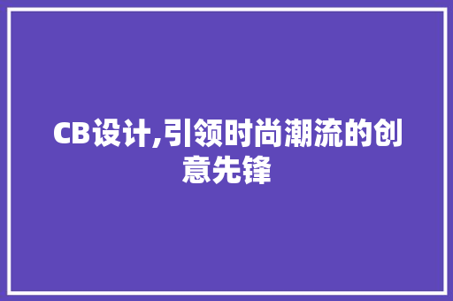 CB设计,引领时尚潮流的创意先锋 CB设计,引领时尚潮流的创意先锋 网站建设公司
