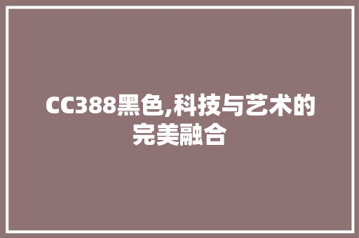 CC388黑色,科技与艺术的完美融合 CC388黑色,科技与艺术的完美融合 网站建设公司