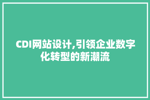 CDI网站设计,引领企业数字化转型的新潮流 CDI网站设计,引领企业数字化转型的新潮流 搜狗SEO