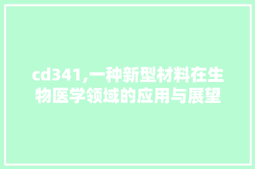 cd341,一种新型材料在生物医学领域的应用与展望 cd341,一种新型材料在生物医学领域的应用与展望 神马SEO