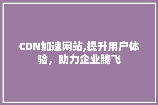 CDN加速网站,提升用户体验，助力企业腾飞 CDN加速网站,提升用户体验，助力企业腾飞 百度SEO