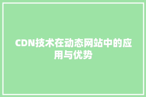 CDN技术在动态网站中的应用与优势 CDN技术在动态网站中的应用与优势 神马SEO