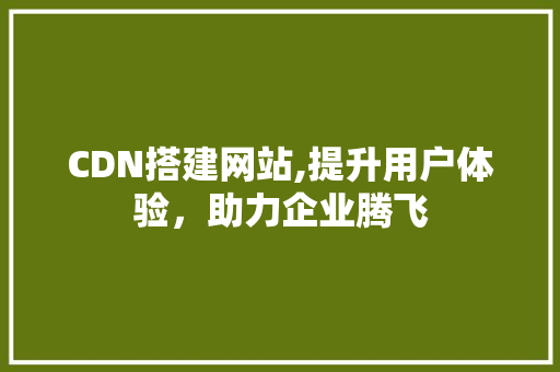 CDN搭建网站,提升用户体验，助力企业腾飞 CDN搭建网站,提升用户体验，助力企业腾飞 搜狗SEO