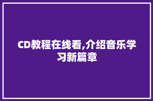 CD教程在线看,介绍音乐学习新篇章 网站建设公司