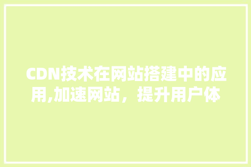 CDN技术在网站搭建中的应用,加速网站，提升用户体验
