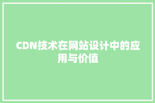 CDN技术在网站设计中的应用与价值