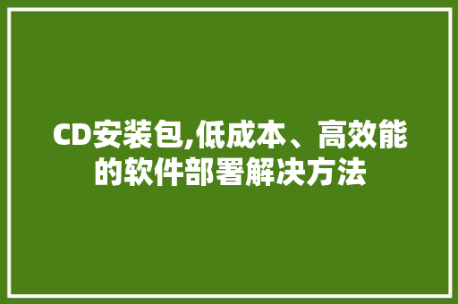 CD安装包,低成本、高效能的软件部署解决方法 CD安装包,低成本、高效能的软件部署解决方法 神马SEO