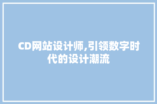 CD网站设计师,引领数字时代的设计潮流