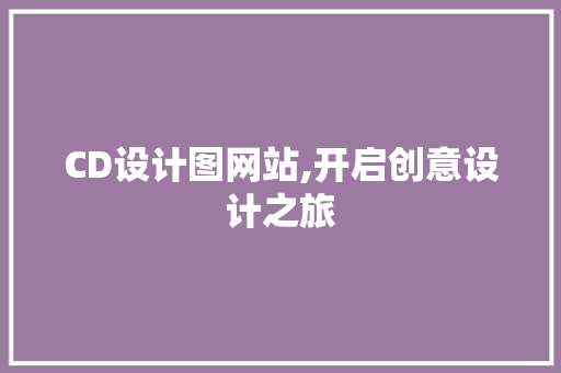 CD设计图网站,开启创意设计之旅 CD设计图网站,开启创意设计之旅 网站建设公司