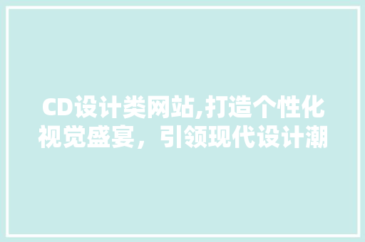CD设计类网站,打造个性化视觉盛宴，引领现代设计潮流 CD设计类网站,打造个性化视觉盛宴，引领现代设计潮流 SEO关键词