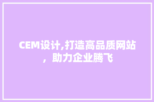 CEM设计,打造高品质网站，助力企业腾飞 CEM设计,打造高品质网站，助力企业腾飞 网站建设公司