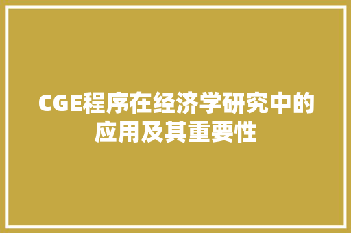 CGE程序在经济学研究中的应用及其重要性 CGE程序在经济学研究中的应用及其重要性 网站建设公司