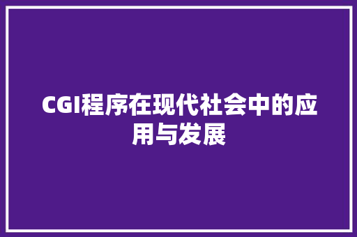 CGI程序在现代社会中的应用与发展 CGI程序在现代社会中的应用与发展 网站建设公司