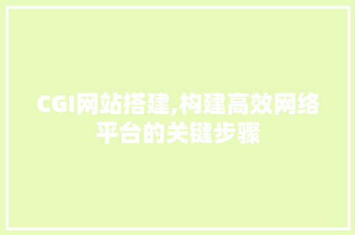 CGI网站搭建,构建高效网络平台的关键步骤 CGI网站搭建,构建高效网络平台的关键步骤 搜狗SEO