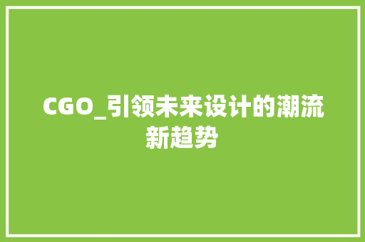 CGO_引领未来设计的潮流新趋势 CGO_引领未来设计的潮流新趋势 神马SEO