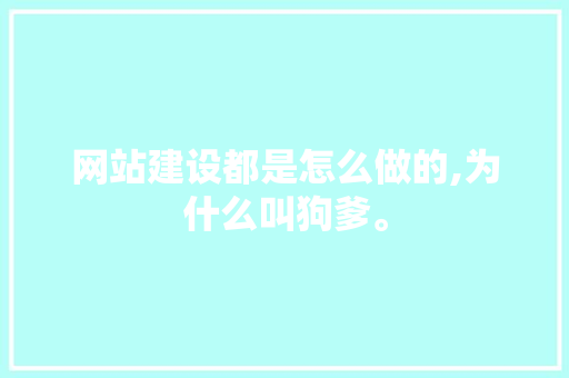 网站建设都是怎么做的,为什么叫狗爹。 网站建设都是怎么做的,为什么叫狗爹。 网站建设公司