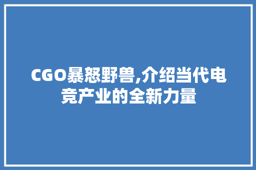 CGO暴怒野兽,介绍当代电竞产业的全新力量 CGO暴怒野兽,介绍当代电竞产业的全新力量 SEO关键词
