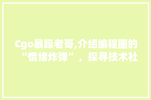 Cgo暴躁老哥,介绍编程圈的“情绪炸弹”，探寻技术社区心理健康之路 Cgo暴躁老哥,介绍编程圈的“情绪炸弹”，探寻技术社区心理健康之路 搜狗SEO