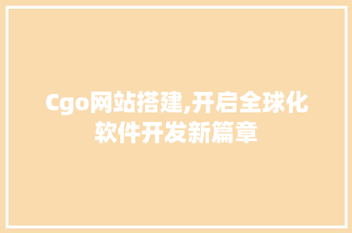 Cgo网站搭建,开启全球化软件开发新篇章