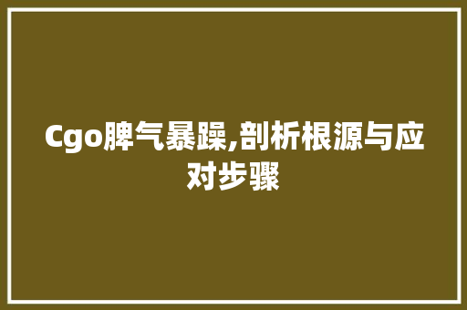 Cgo脾气暴躁,剖析根源与应对步骤 Cgo脾气暴躁,剖析根源与应对步骤 百度SEO