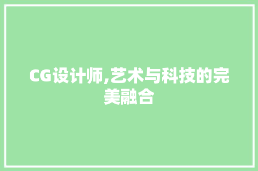 CG设计师,艺术与科技的完美融合 CG设计师,艺术与科技的完美融合 神马SEO