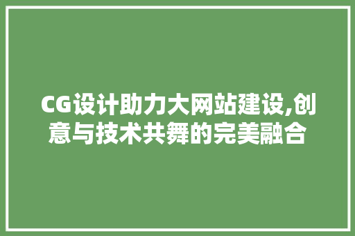 CG设计助力大网站建设,创意与技术共舞的完美融合
