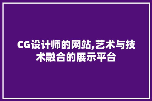 CG设计师的网站,艺术与技术融合的展示平台 CG设计师的网站,艺术与技术融合的展示平台 搜狗SEO