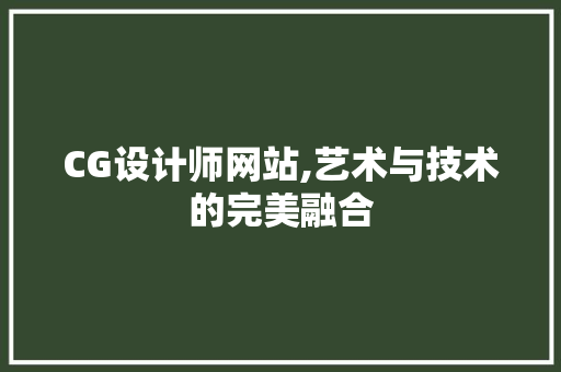CG设计师网站,艺术与技术的完美融合 CG设计师网站,艺术与技术的完美融合 搜狗SEO