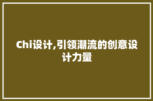 Chi设计,引领潮流的创意设计力量 Chi设计,引领潮流的创意设计力量 SEO关键词