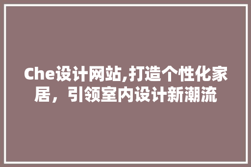 Che设计网站,打造个性化家居，引领室内设计新潮流 Che设计网站,打造个性化家居，引领室内设计新潮流 网站建设公司
