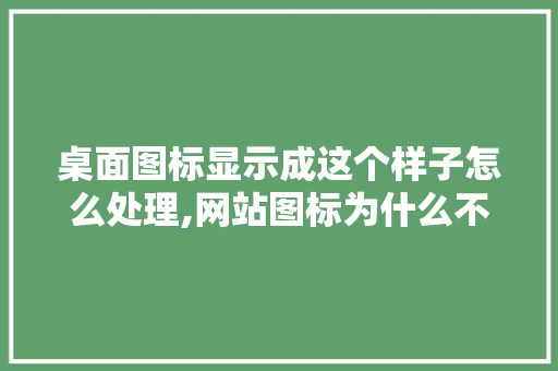 桌面图标显示成这个样子怎么处理,网站图标为什么不清晰了。 桌面图标显示成这个样子怎么处理,网站图标为什么不清晰了。 百度SEO