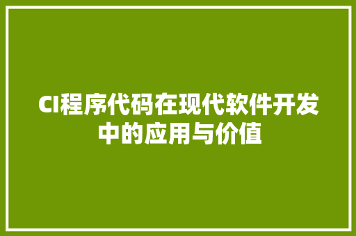 CI程序代码在现代软件开发中的应用与价值 CI程序代码在现代软件开发中的应用与价值 神马SEO