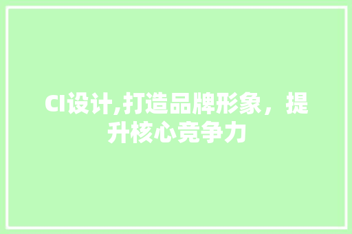 CI设计,打造品牌形象，提升核心竞争力 CI设计,打造品牌形象，提升核心竞争力 神马SEO